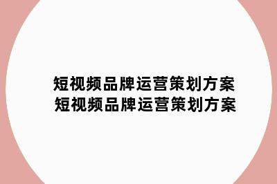 短视频品牌运营策划方案 短视频品牌运营策划方案